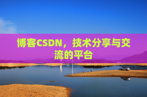 博客CSDN，技术分享与交流的平台